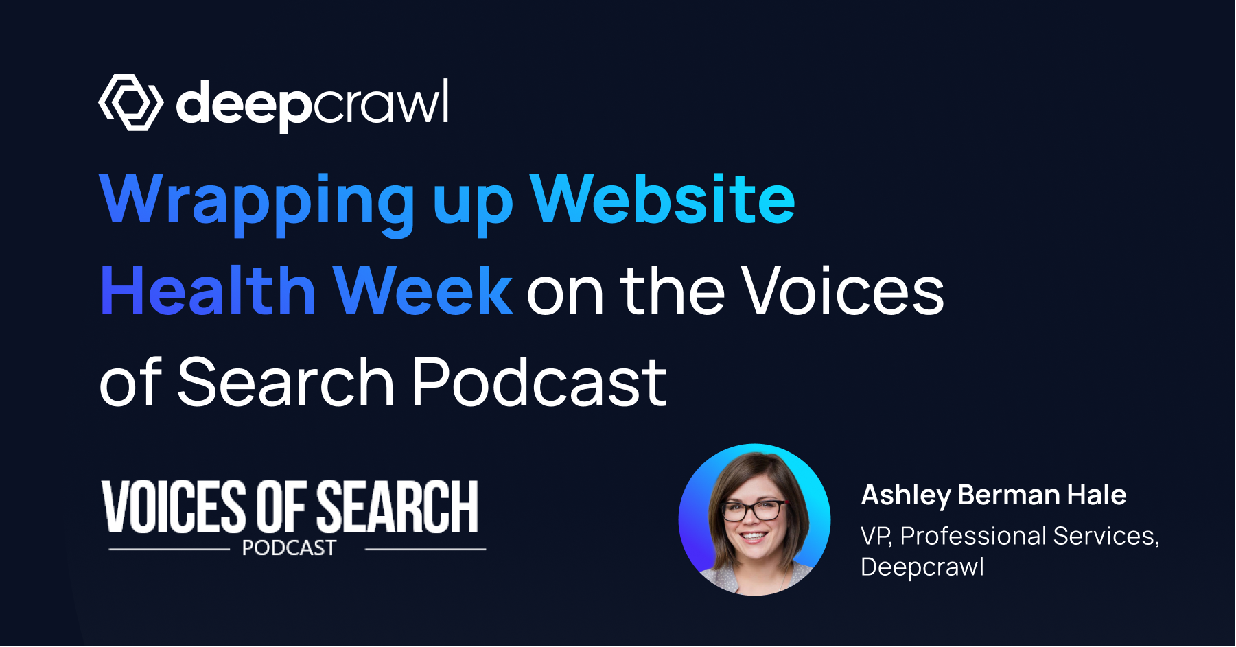 Ashley Berman Hale, Deepcrawl VP of Professional Services, wraps up a week of website health podcast episodes on the Voices of Search podcast