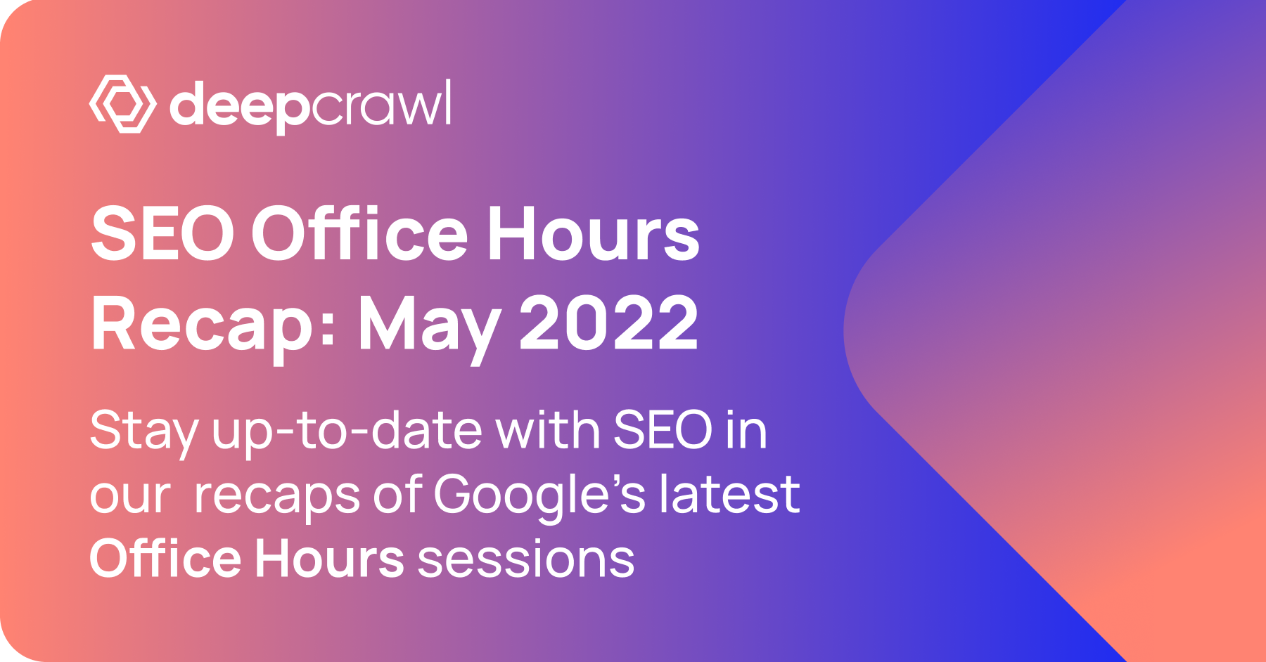 Deepcrawl's recap of Google Search Central's SEO Office Hours sessions - early May 2022