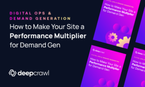 Deepcrawl eBook - How to Make Your Website a Performance Multiplier for Marketing Demand Generation Efforts
